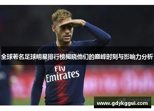 全球著名足球明星排行榜揭晓他们的巅峰时刻与影响力分析