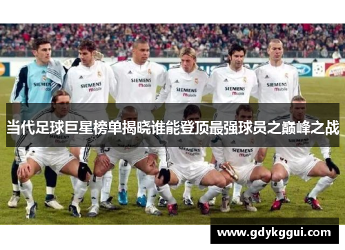 当代足球巨星榜单揭晓谁能登顶最强球员之巅峰之战