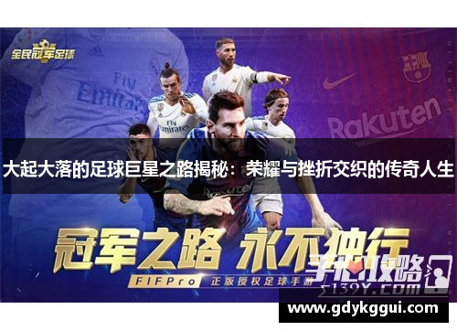 大起大落的足球巨星之路揭秘：荣耀与挫折交织的传奇人生