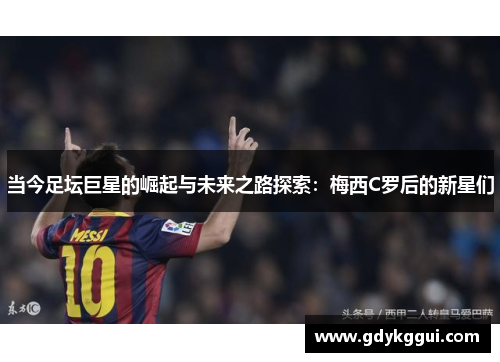 当今足坛巨星的崛起与未来之路探索：梅西C罗后的新星们