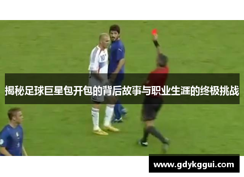 揭秘足球巨星包开包的背后故事与职业生涯的终极挑战
