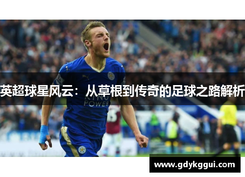 英超球星风云：从草根到传奇的足球之路解析