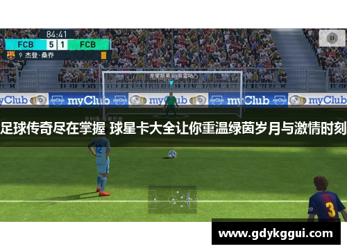 足球传奇尽在掌握 球星卡大全让你重温绿茵岁月与激情时刻