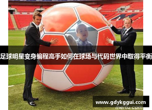 足球明星变身编程高手如何在球场与代码世界中取得平衡