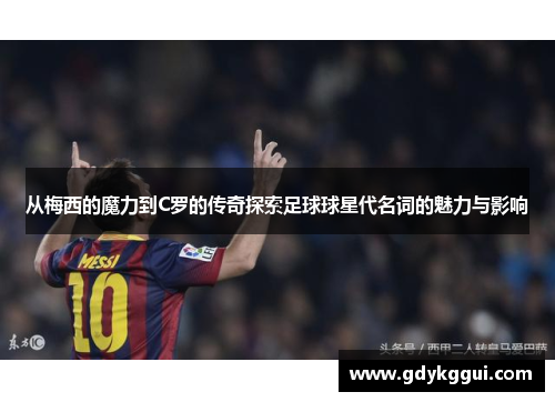 从梅西的魔力到C罗的传奇探索足球球星代名词的魅力与影响