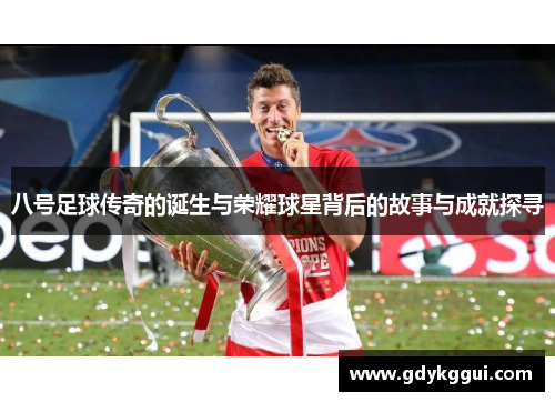 八号足球传奇的诞生与荣耀球星背后的故事与成就探寻