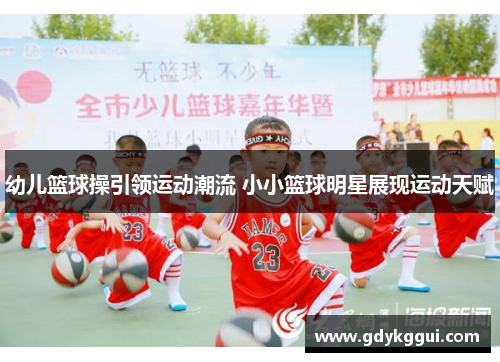 幼儿篮球操引领运动潮流 小小篮球明星展现运动天赋
