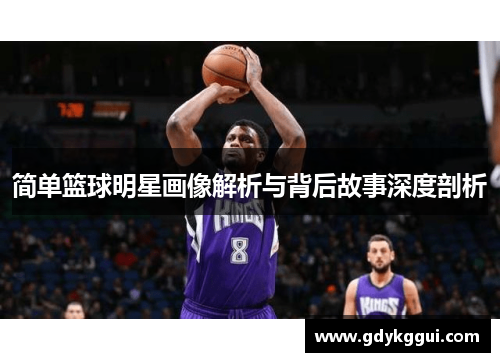 简单篮球明星画像解析与背后故事深度剖析