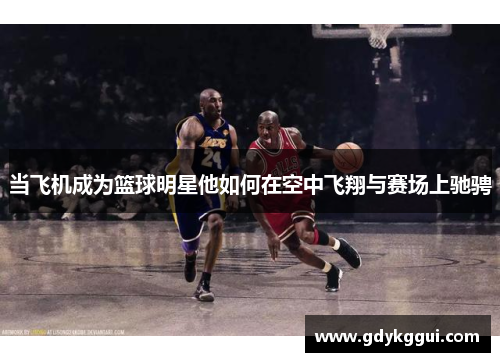 当飞机成为篮球明星他如何在空中飞翔与赛场上驰骋