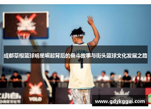 成都草根篮球明星崛起背后的奋斗故事与街头篮球文化发展之路