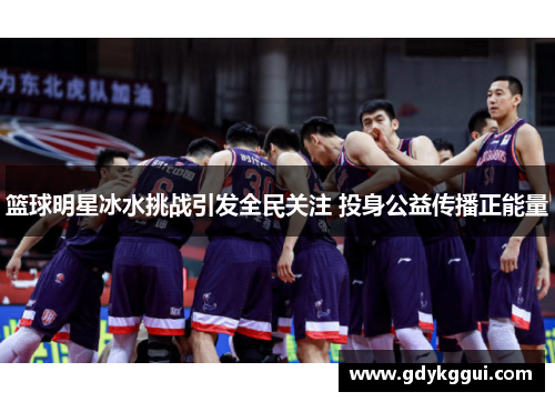 篮球明星冰水挑战引发全民关注 投身公益传播正能量