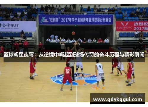 篮球明星夜莺：从逆境中崛起到球场传奇的奋斗历程与精彩瞬间