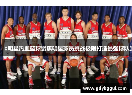 《明星热血篮球聚焦明星球员挑战极限打造最强球队》